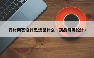 岑溪药材网页设计思想是什么（药品网页设计）